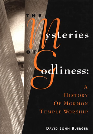 The Mysteries of Godliness: A History of Mormon Temple Worship