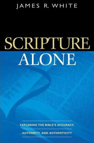 Scripture Alone: Exploring the Bible's Accuracy, Authority, and Authenticity